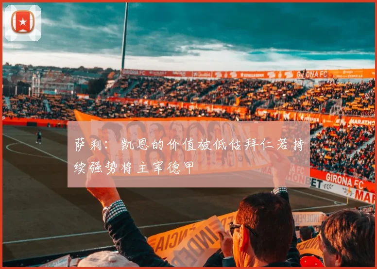 萨利：凯恩的价值被低估拜仁若持续强势将主宰德甲