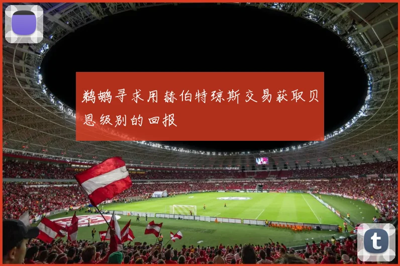 鹈鹕寻求用赫伯特琼斯交易获取贝恩级别的回报