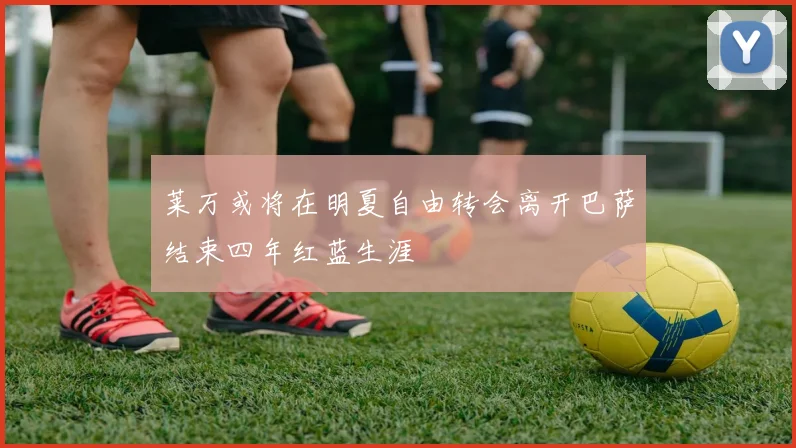 莱万或将在明夏自由转会离开巴萨结束四年红蓝生涯