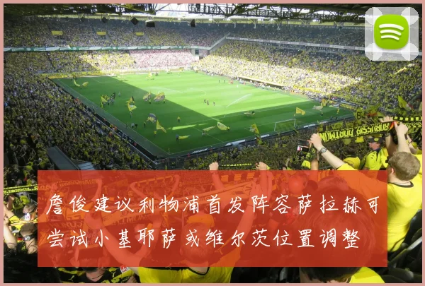 詹俊建议利物浦首发阵容萨拉赫可尝试小基耶萨或维尔茨位置调整