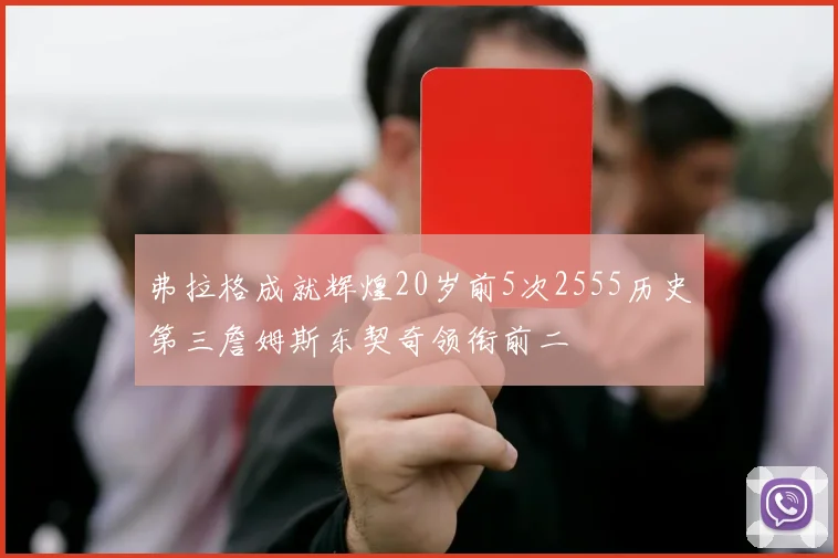 弗拉格成就辉煌20岁前5次2555历史第三詹姆斯东契奇领衔前二