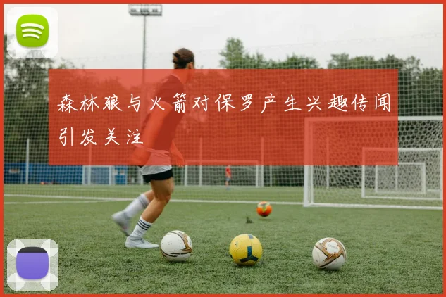 森林狼与火箭对保罗产生兴趣传闻引发关注