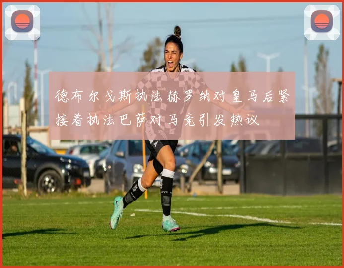 德布尔戈斯执法赫罗纳对皇马后紧接着执法巴萨对马竞引发热议