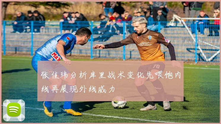 张佳玮分析库里战术变化先喂饱内线再展现外线威力