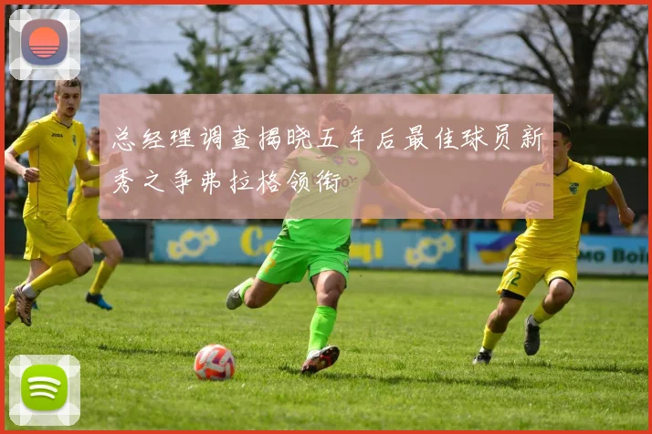 总经理调查揭晓五年后最佳球员新秀之争弗拉格领衔