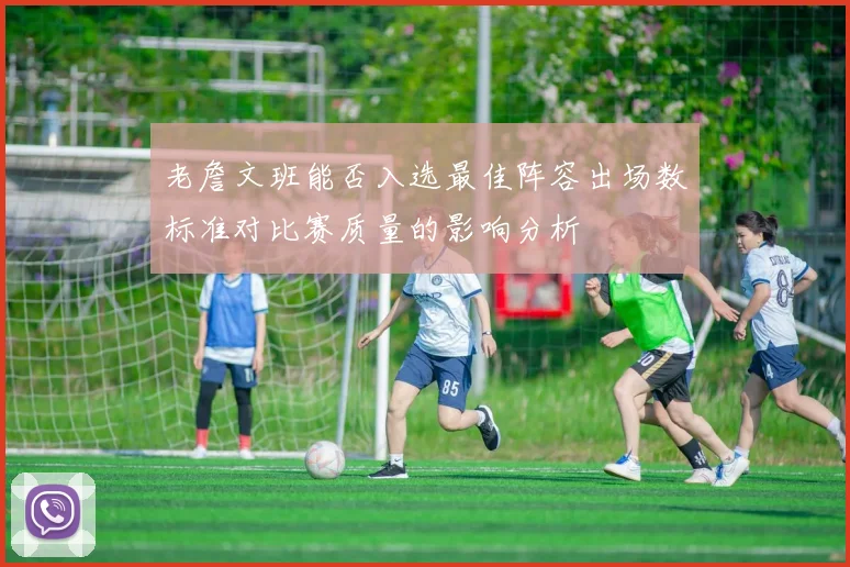 老詹文班能否入选最佳阵容出场数标准对比赛质量的影响分析
