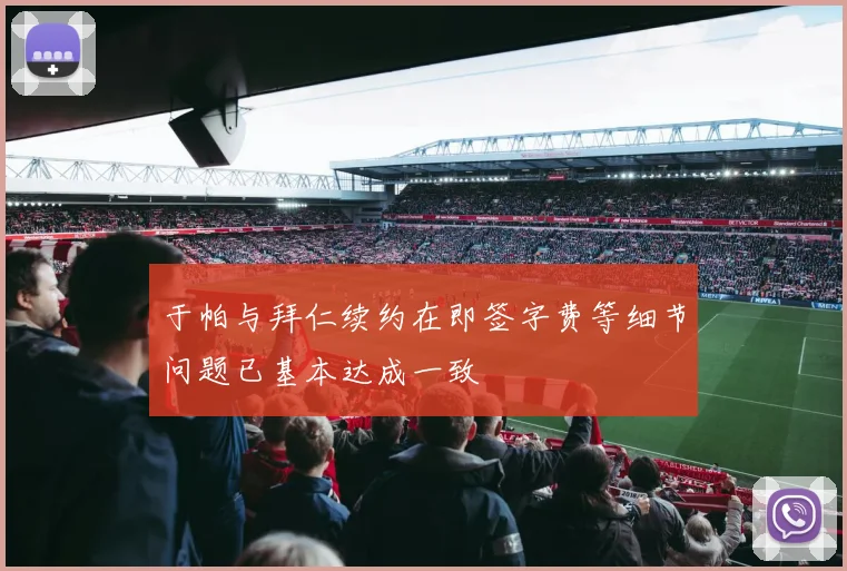 于帕与拜仁续约在即签字费等细节问题已基本达成一致