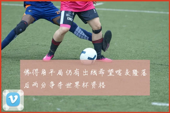 佛得角平局仍有出线希望喀麦隆落后两分争夺世界杯资格