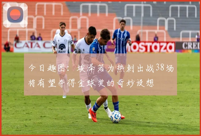 今日趣图：埃泽若为热刺出战38场将有望夺得金球奖的奇妙设想
