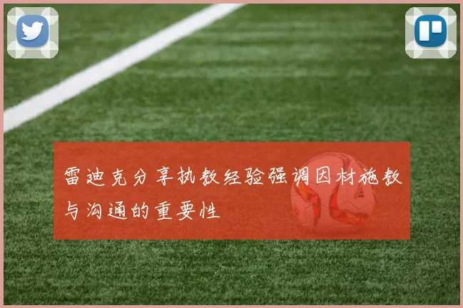 雷迪克分享执教经验强调因材施教与沟通的重要性